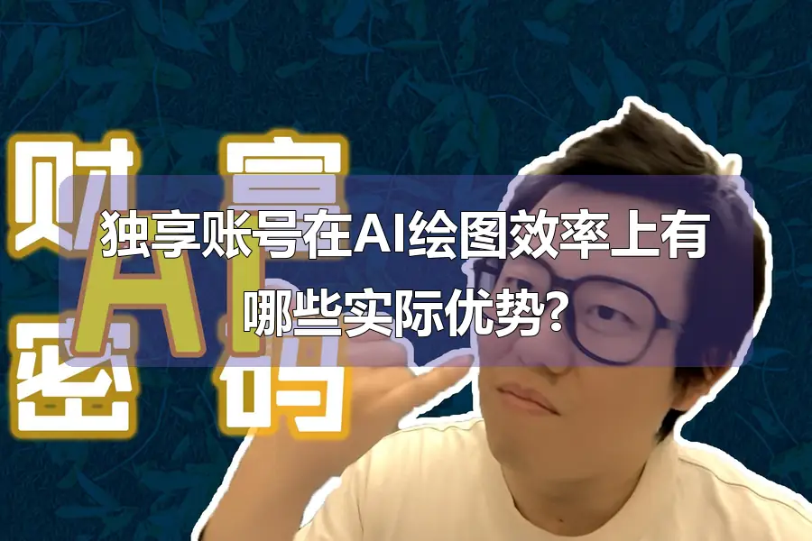 独享账号在AI绘图效率上有哪些实际优势?